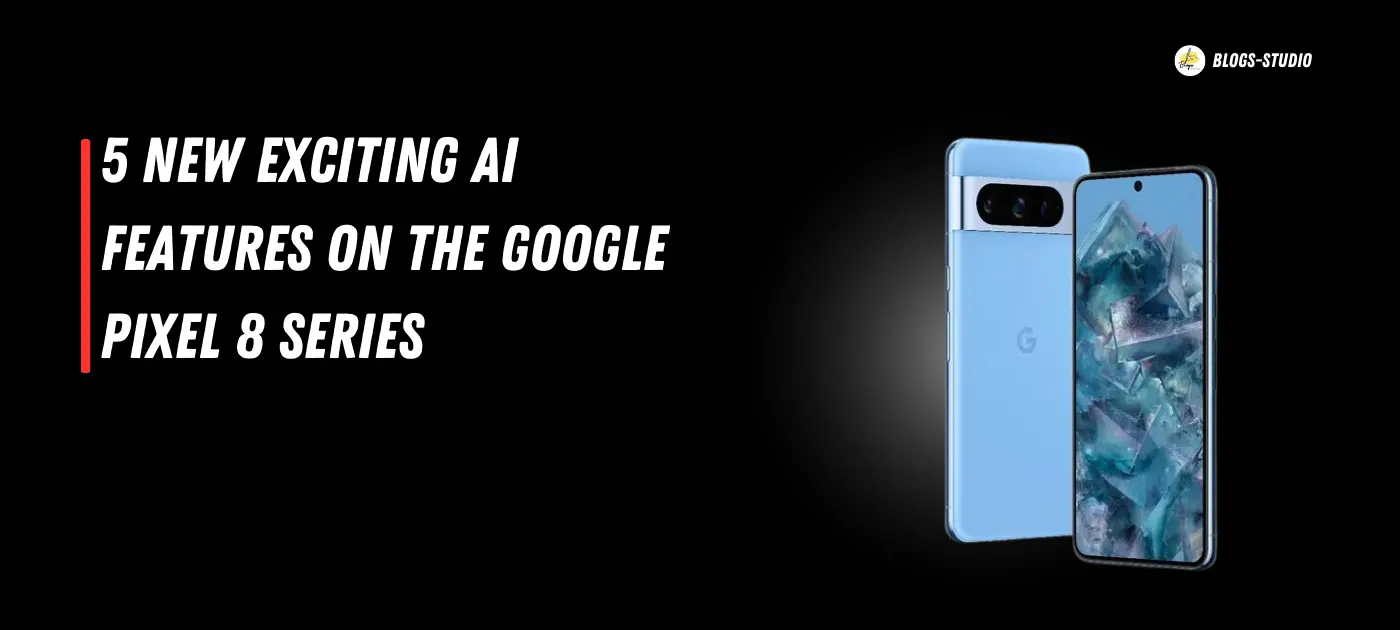 5 New Exciting AI Features On The Google Pixel 8 Series