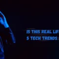 Is This Real Life? 5 Tech Trends Blurring Reality